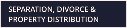 SEPARATION, DIVORCE & PROPERTY DISTRIBUTION