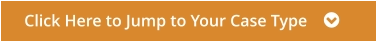 Click Here to Jump to Your Case Type    