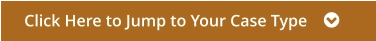Click Here to Jump to Your Case Type    
