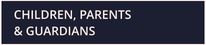 CHILDREN, PARENTS & GUARDIANS